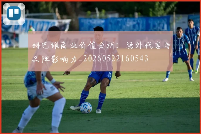 姆巴佩商业价值分析：场外代言与品牌影响力_20260522160543