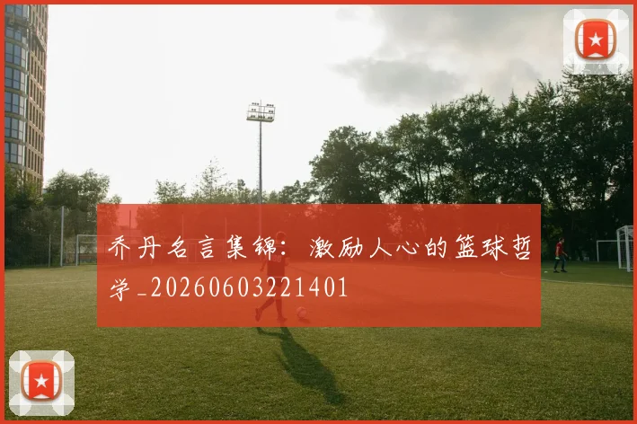 乔丹名言集锦：激励人心的篮球哲学_20260603221401