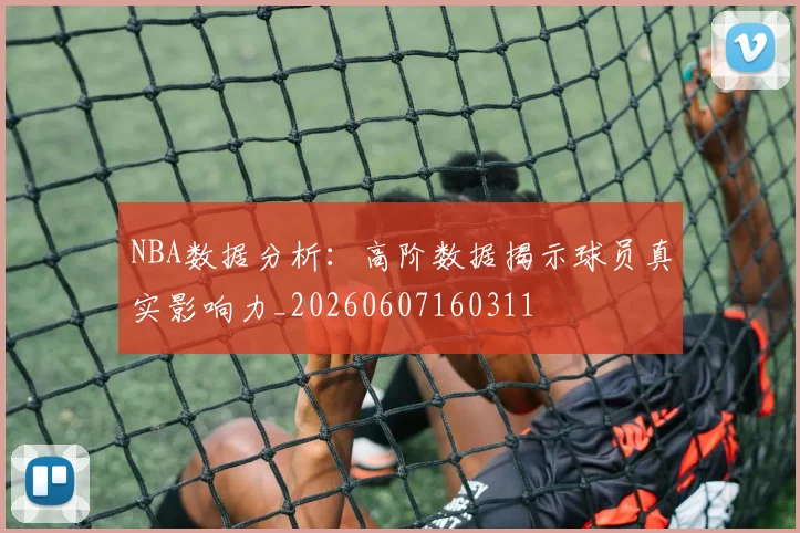 NBA数据分析:高阶数据揭示球员真实影响力_20260607160311