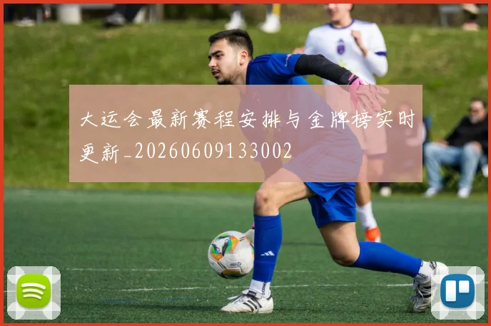 大运会最新赛程安排与金牌榜实时更新_20260609133002