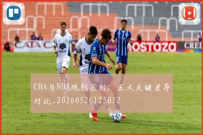 CBA与NBA规则区别：五大关键差异对比_20260526125012