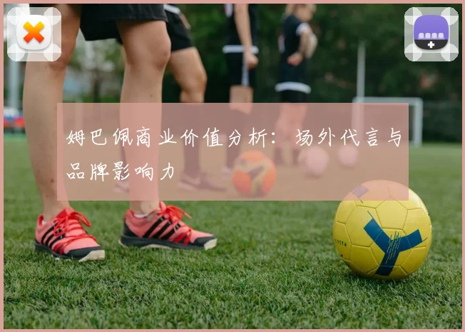 姆巴佩商业价值分析:场外代言与品牌影响力