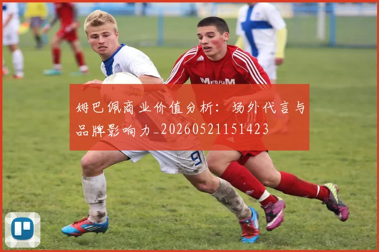 姆巴佩商业价值分析:场外代言与品牌影响力_20260521151423