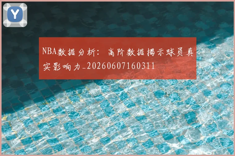 NBA数据分析：高阶数据揭示球员真实影响力_20260607160311