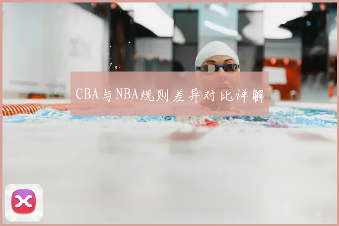 CBA与NBA规则差异对比详解