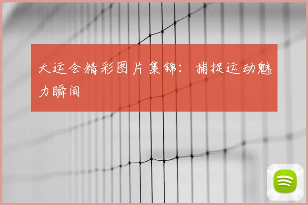 大运会精彩图片集锦：捕捉运动魅力瞬间