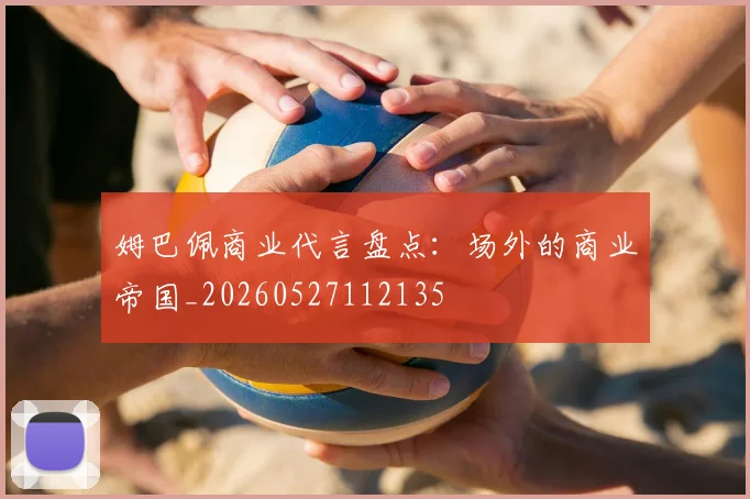 姆巴佩商业代言盘点：场外的商业帝国_20260527112135