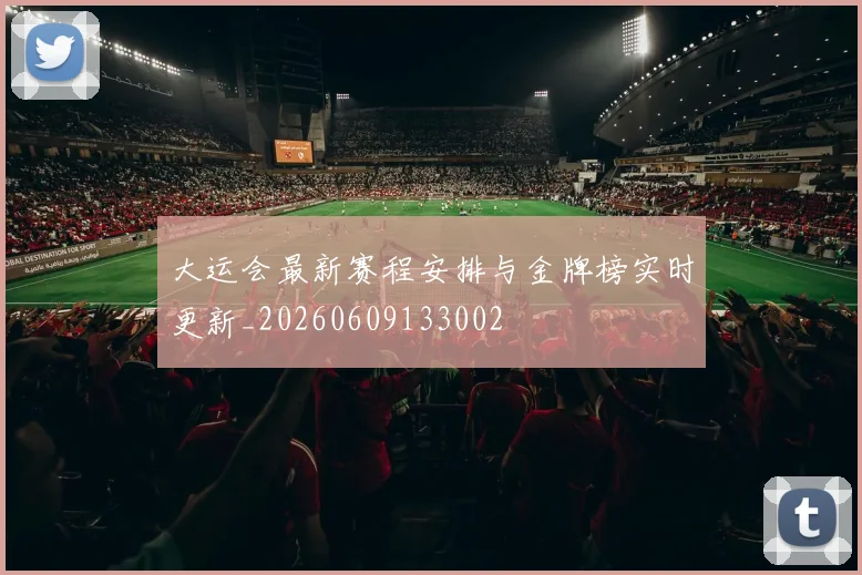 大运会最新赛程安排与金牌榜实时更新_20260609133002